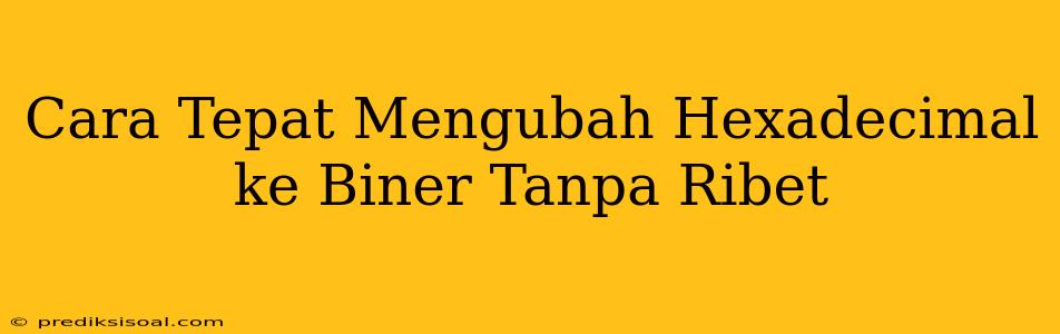 Cara Tepat Mengubah Hexadecimal ke Biner Tanpa Ribet