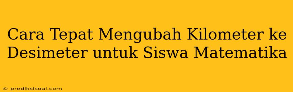 Cara Tepat Mengubah Kilometer ke Desimeter untuk Siswa Matematika