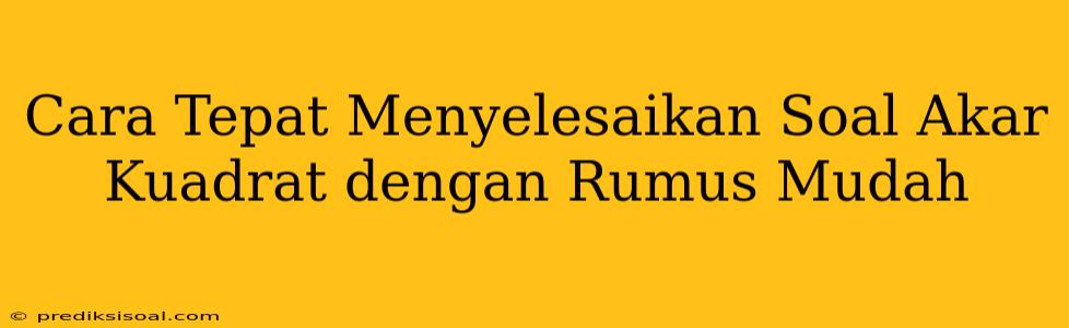 Cara Tepat Menyelesaikan Soal Akar Kuadrat dengan Rumus Mudah