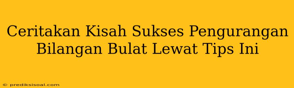 Ceritakan Kisah Sukses Pengurangan Bilangan Bulat Lewat Tips Ini