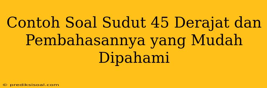 Contoh Soal Sudut 45 Derajat dan Pembahasannya yang Mudah Dipahami