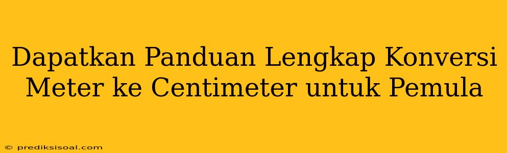 Dapatkan Panduan Lengkap Konversi Meter ke Centimeter untuk Pemula