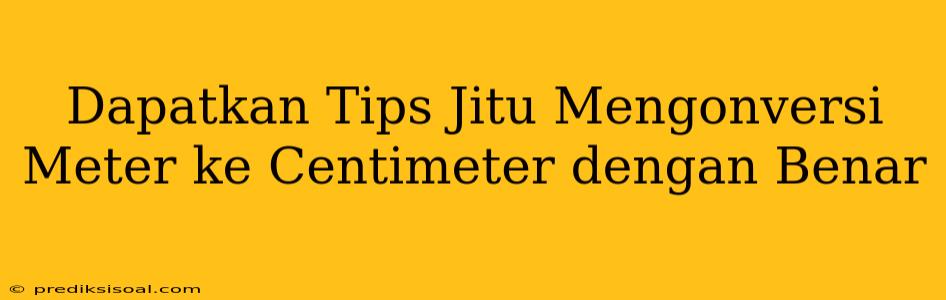 Dapatkan Tips Jitu Mengonversi Meter ke Centimeter dengan Benar