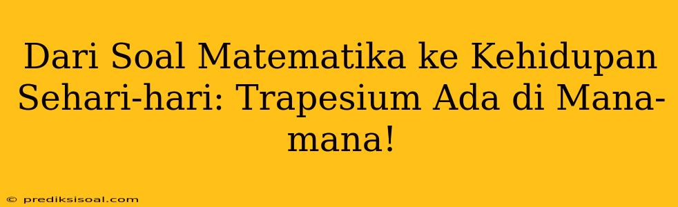 Dari Soal Matematika ke Kehidupan Sehari-hari: Trapesium Ada di Mana-mana!