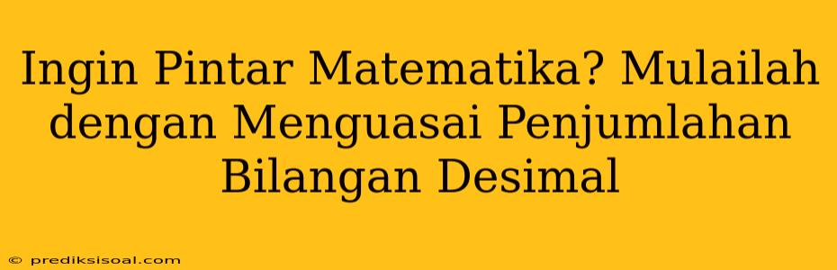 Ingin Pintar Matematika? Mulailah dengan Menguasai Penjumlahan Bilangan Desimal