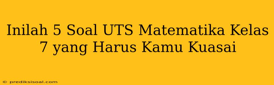 Inilah 5 Soal UTS Matematika Kelas 7 yang Harus Kamu Kuasai