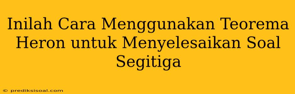 Inilah Cara Menggunakan Teorema Heron untuk Menyelesaikan Soal Segitiga