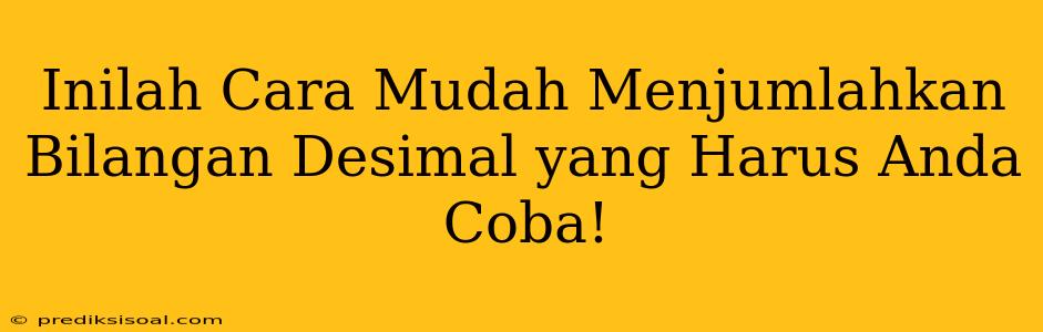 Inilah Cara Mudah Menjumlahkan Bilangan Desimal yang Harus Anda Coba!