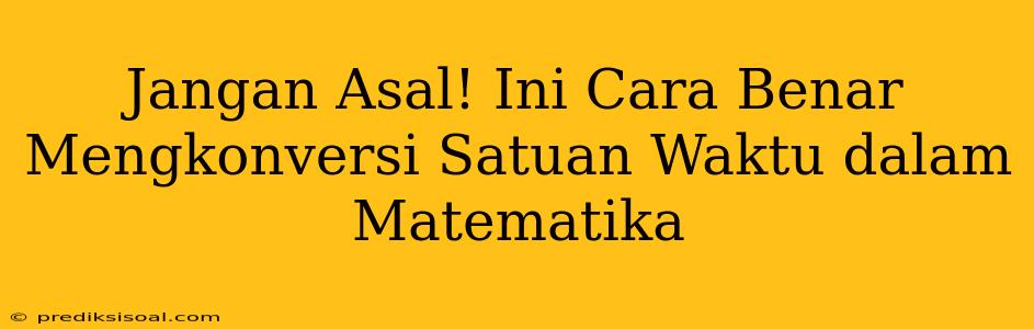 Jangan Asal! Ini Cara Benar Mengkonversi Satuan Waktu dalam Matematika