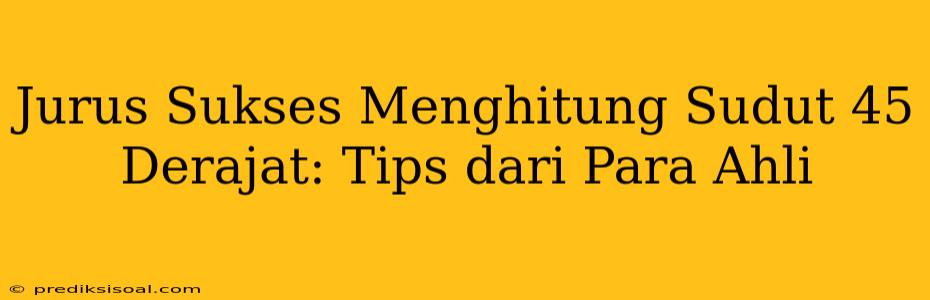 Jurus Sukses Menghitung Sudut 45 Derajat: Tips dari Para Ahli