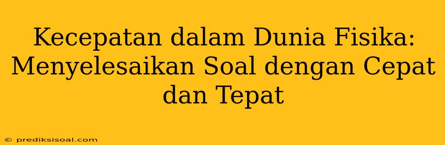 Kecepatan dalam Dunia Fisika: Menyelesaikan Soal dengan Cepat dan Tepat