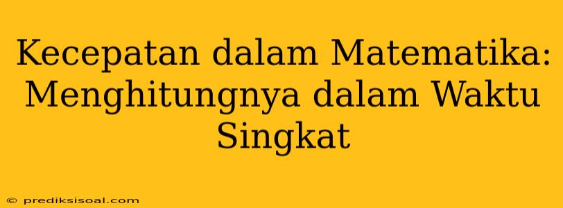 Kecepatan dalam Matematika: Menghitungnya dalam Waktu Singkat