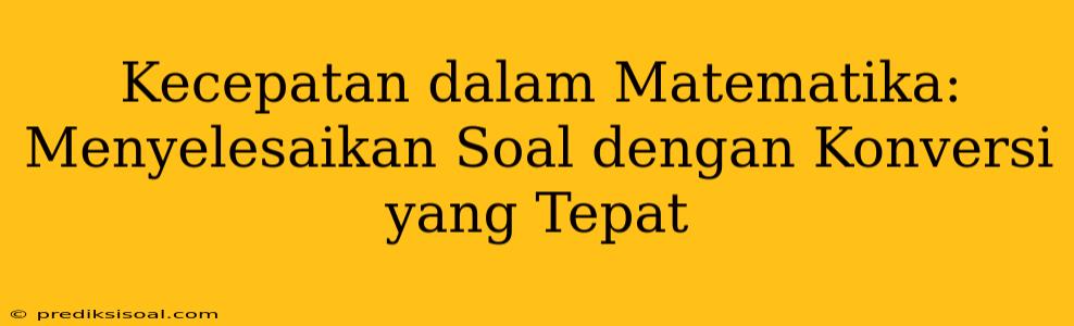 Kecepatan dalam Matematika: Menyelesaikan Soal dengan Konversi yang Tepat