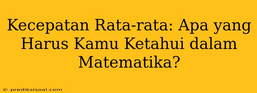 Kecepatan Rata-rata: Apa yang Harus Kamu Ketahui dalam Matematika?