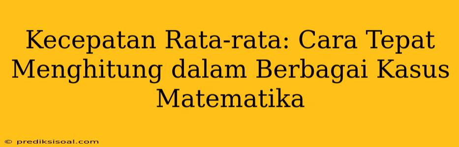 Kecepatan Rata-rata: Cara Tepat Menghitung dalam Berbagai Kasus Matematika