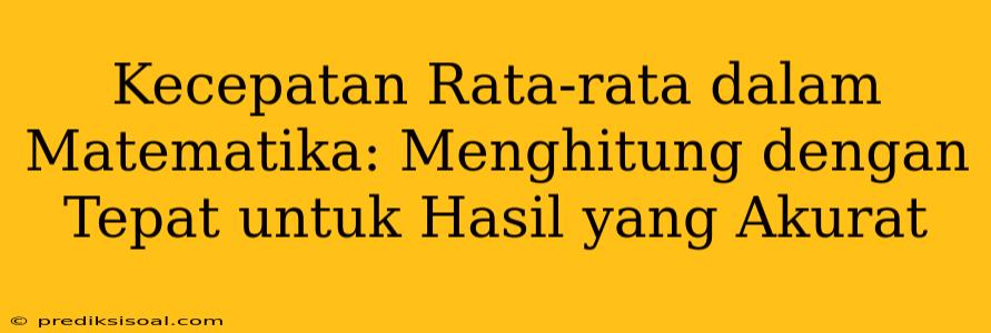 Kecepatan Rata-rata dalam Matematika: Menghitung dengan Tepat untuk Hasil yang Akurat