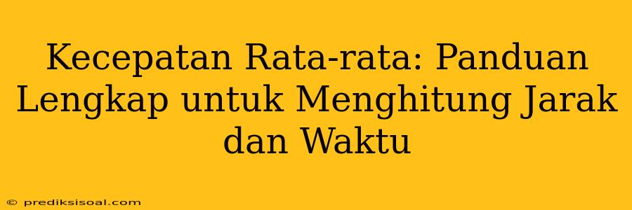 Kecepatan Rata-rata: Panduan Lengkap untuk Menghitung Jarak dan Waktu