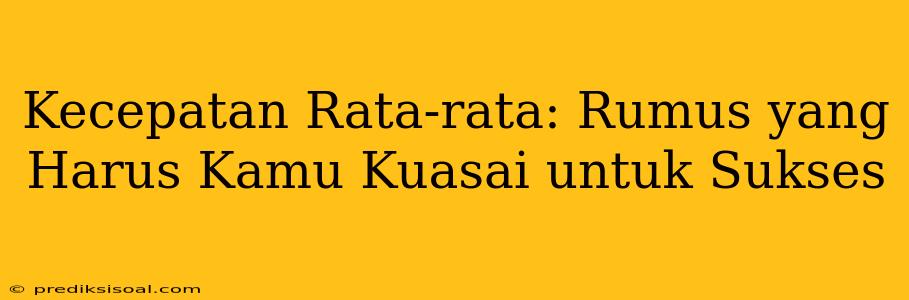 Kecepatan Rata-rata: Rumus yang Harus Kamu Kuasai untuk Sukses