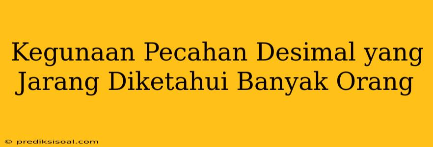 Kegunaan Pecahan Desimal yang Jarang Diketahui Banyak Orang