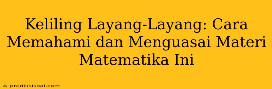 Keliling Layang-Layang: Cara Memahami dan Menguasai Materi Matematika Ini