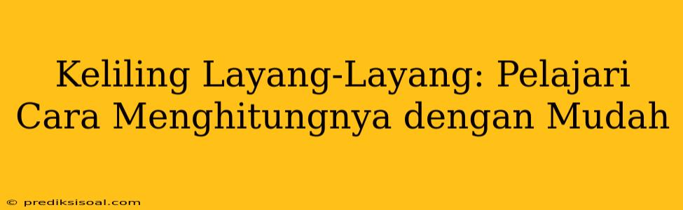 Keliling Layang-Layang: Pelajari Cara Menghitungnya dengan Mudah