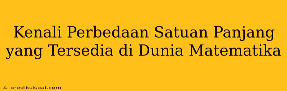 Kenali Perbedaan Satuan Panjang yang Tersedia di Dunia Matematika