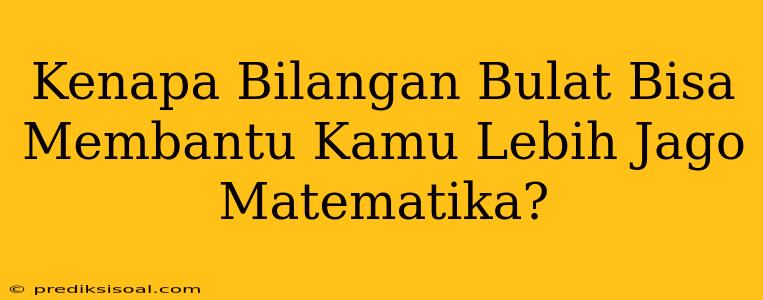 Kenapa Bilangan Bulat Bisa Membantu Kamu Lebih Jago Matematika?