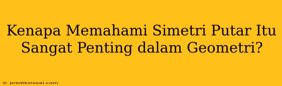 Kenapa Memahami Simetri Putar Itu Sangat Penting dalam Geometri?