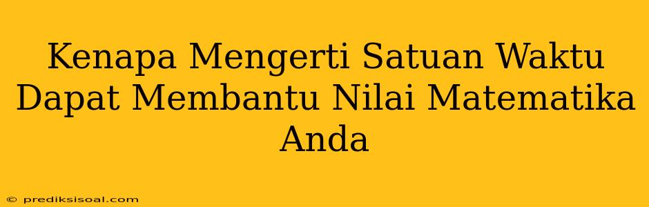 Kenapa Mengerti Satuan Waktu Dapat Membantu Nilai Matematika Anda