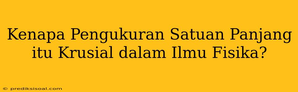 Kenapa Pengukuran Satuan Panjang itu Krusial dalam Ilmu Fisika?