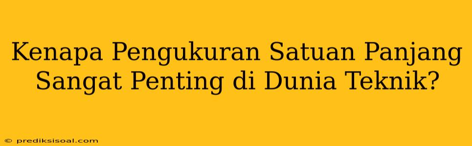 Kenapa Pengukuran Satuan Panjang Sangat Penting di Dunia Teknik?