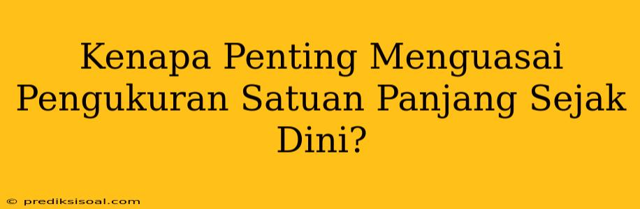 Kenapa Penting Menguasai Pengukuran Satuan Panjang Sejak Dini?