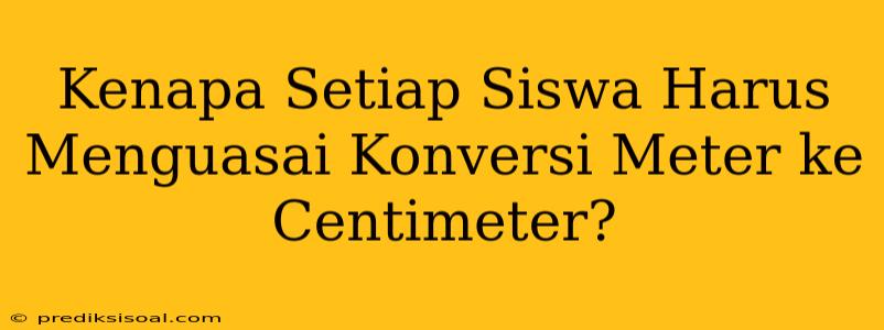 Kenapa Setiap Siswa Harus Menguasai Konversi Meter ke Centimeter?