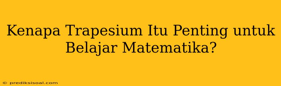 Kenapa Trapesium Itu Penting untuk Belajar Matematika?