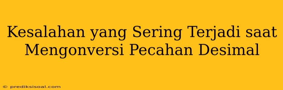 Kesalahan yang Sering Terjadi saat Mengonversi Pecahan Desimal