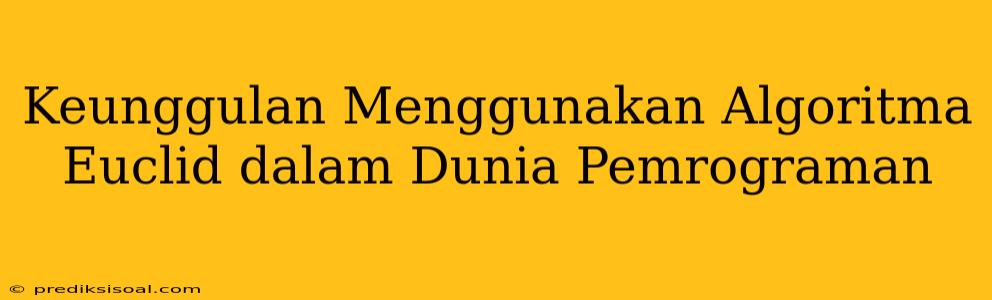 Keunggulan Menggunakan Algoritma Euclid dalam Dunia Pemrograman