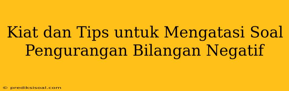 Kiat dan Tips untuk Mengatasi Soal Pengurangan Bilangan Negatif