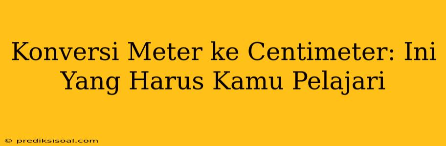 Konversi Meter ke Centimeter: Ini Yang Harus Kamu Pelajari