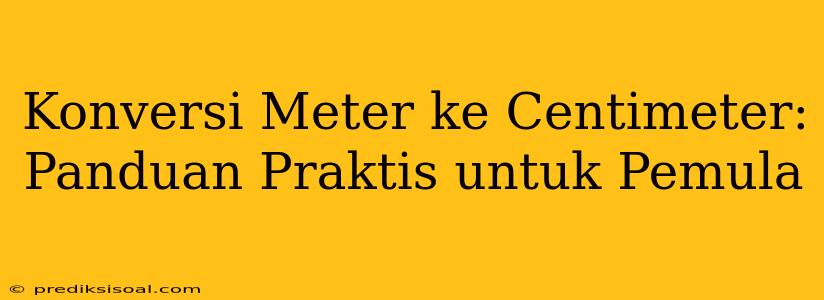 Konversi Meter ke Centimeter: Panduan Praktis untuk Pemula