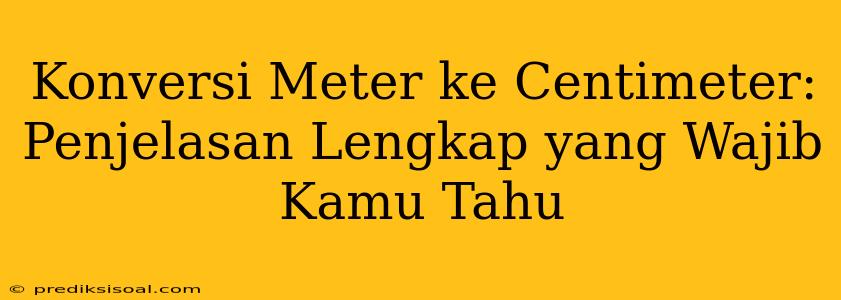 Konversi Meter ke Centimeter: Penjelasan Lengkap yang Wajib Kamu Tahu