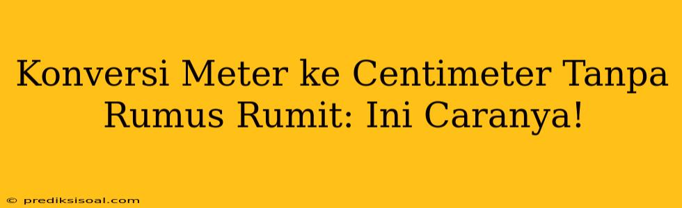 Konversi Meter ke Centimeter Tanpa Rumus Rumit: Ini Caranya!