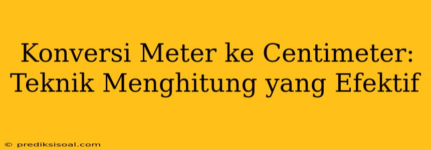 Konversi Meter ke Centimeter: Teknik Menghitung yang Efektif