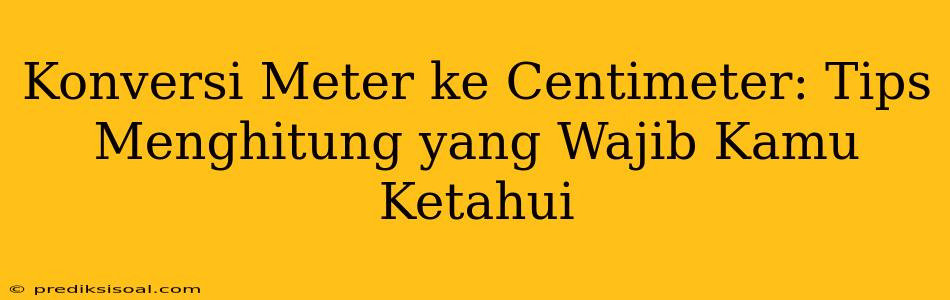 Konversi Meter ke Centimeter: Tips Menghitung yang Wajib Kamu Ketahui