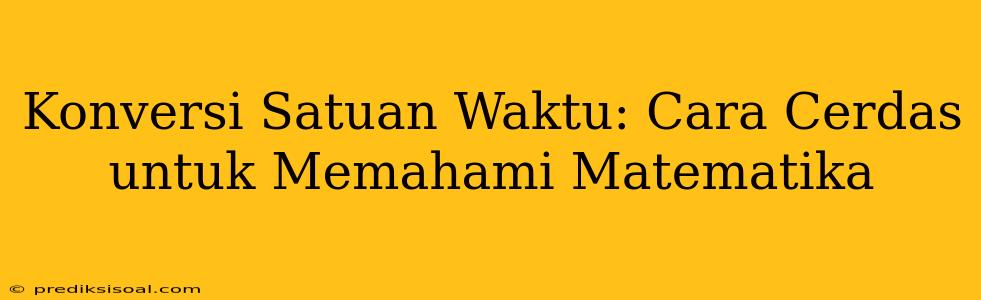 Konversi Satuan Waktu: Cara Cerdas untuk Memahami Matematika