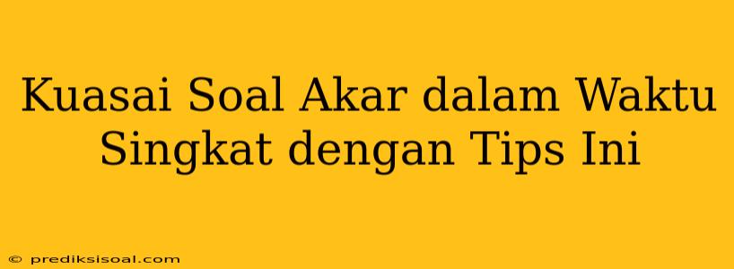 Kuasai Soal Akar dalam Waktu Singkat dengan Tips Ini