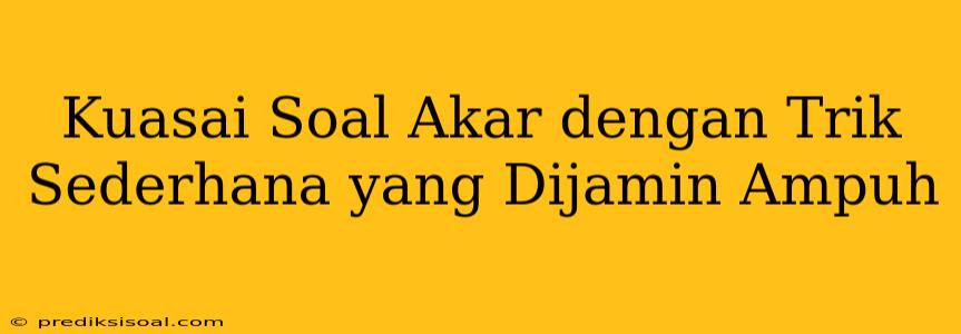 Kuasai Soal Akar dengan Trik Sederhana yang Dijamin Ampuh