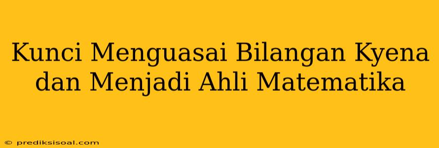 Kunci Menguasai Bilangan Kyena dan Menjadi Ahli Matematika