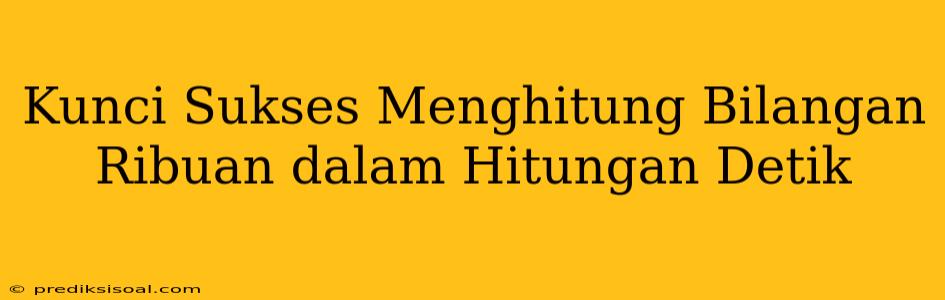 Kunci Sukses Menghitung Bilangan Ribuan dalam Hitungan Detik