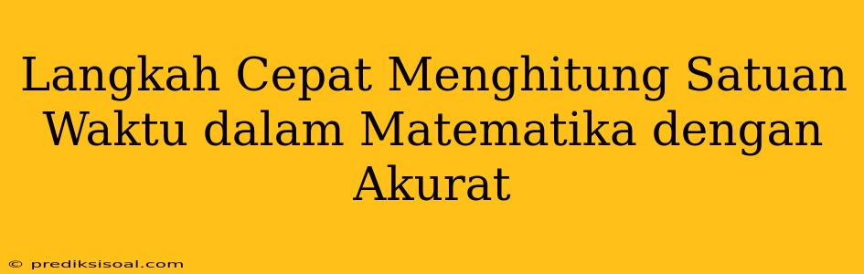 Langkah Cepat Menghitung Satuan Waktu dalam Matematika dengan Akurat