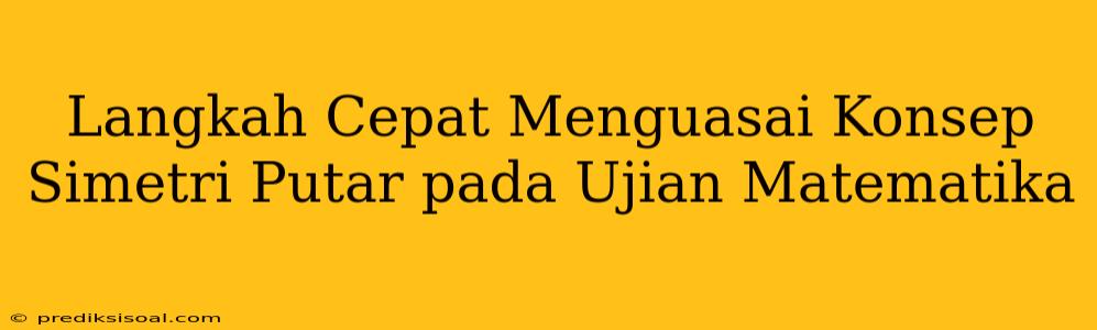 Langkah Cepat Menguasai Konsep Simetri Putar pada Ujian Matematika